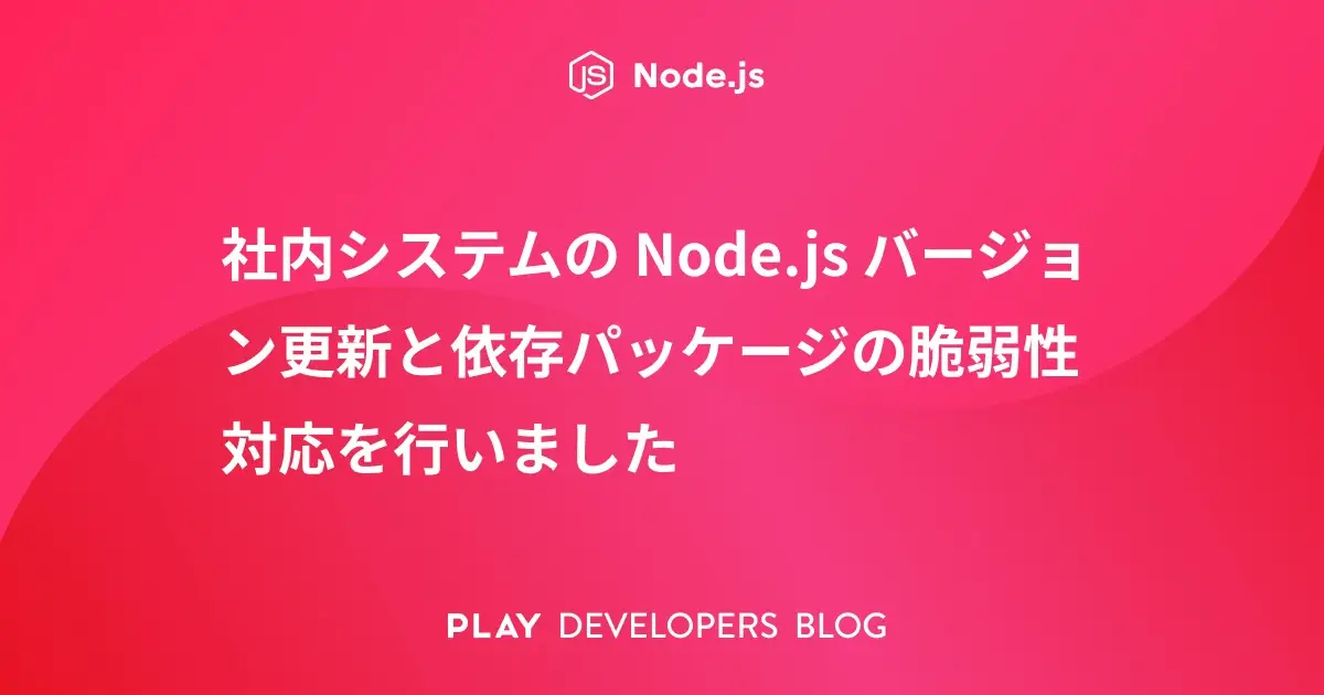社内システムの Node.js バージョン更新と依存パッケージの脆弱性対応を行いました