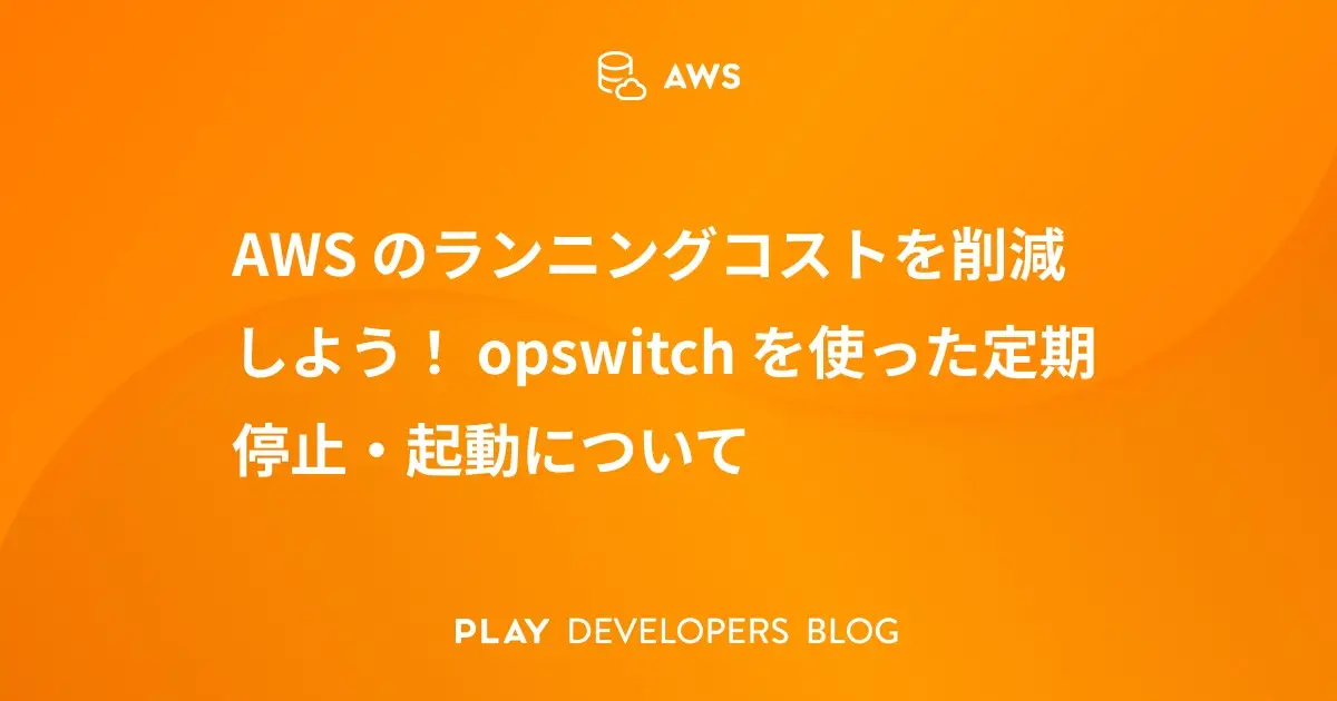 AWSのランニングコストを削減しよう！ opswitchを使った定期停止・起動について