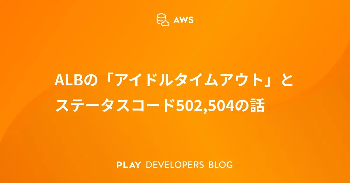 ALBの「アイドルタイムアウト」とステータスコード502,504の話