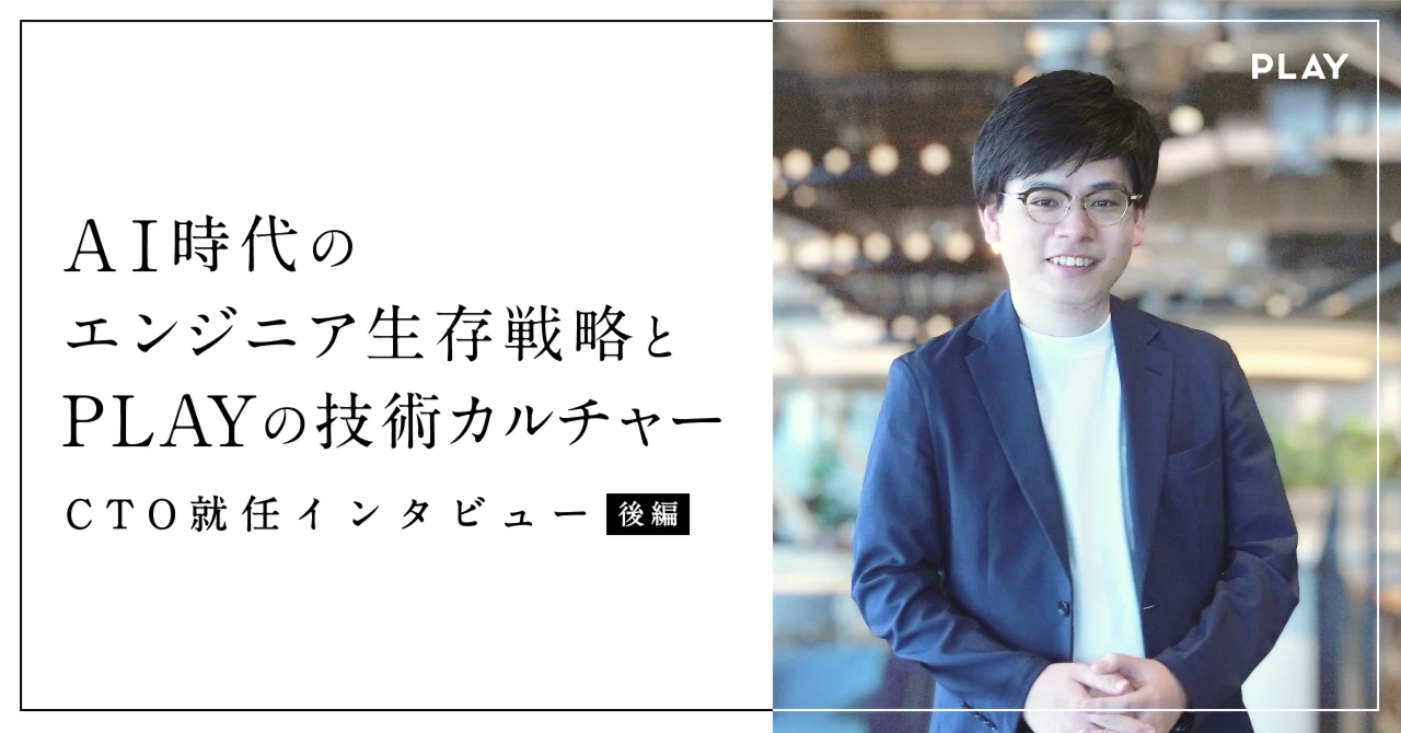 【CTO就任インタビュー後編】AI時代のエンジニア生存戦略と PLAY の技術カルチャー