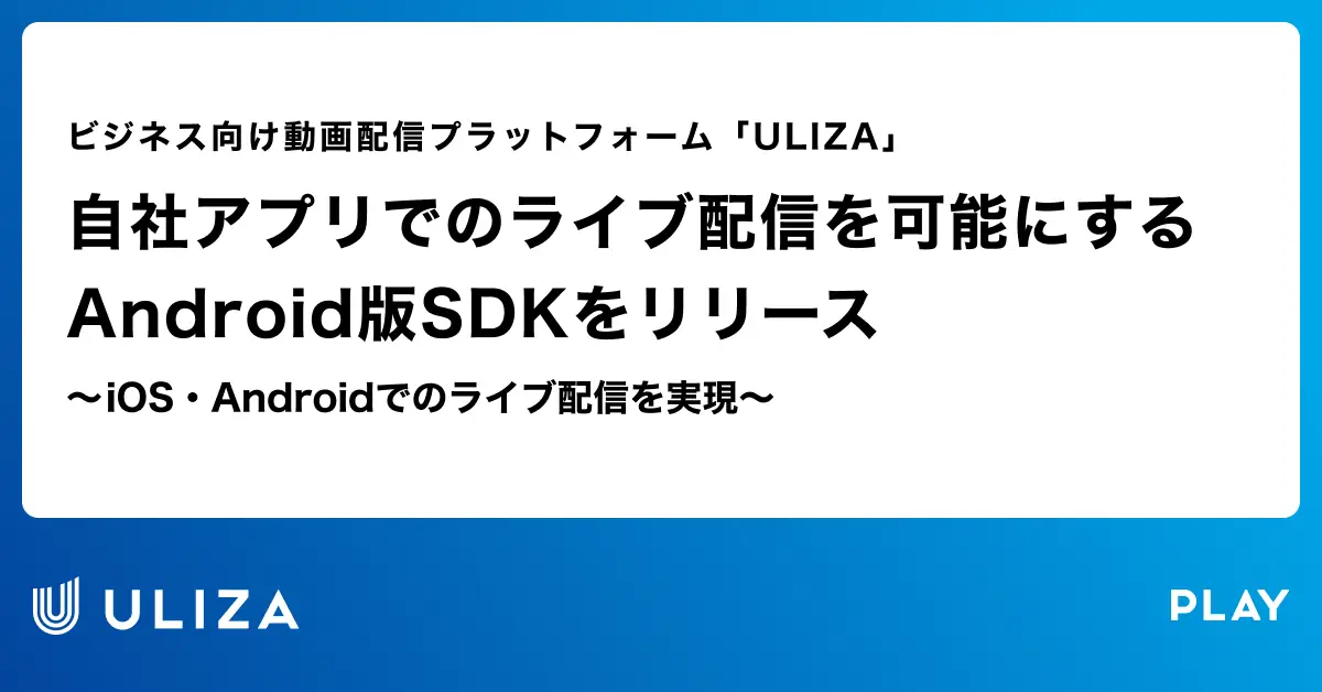 動画配信プラットフォーム「ULIZA」、自社アプリでのライブ配信を可能にするAndroid版SDKをリリース