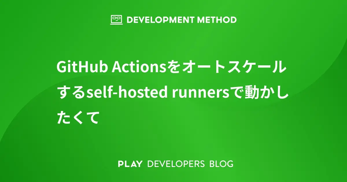 GitHub Actionsをオートスケールするself-hosted runnersで動かしたくて