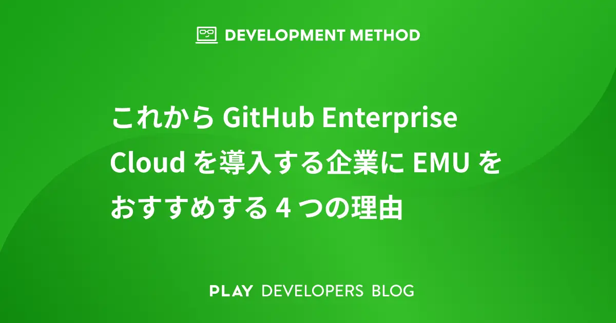 これから GitHub Enterprise Cloud を導入する企業に EMU をおすすめする 4 つの理由