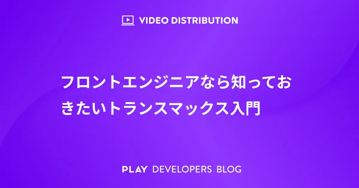 フロントエンジニアなら知っておきたいトランスマックス入門