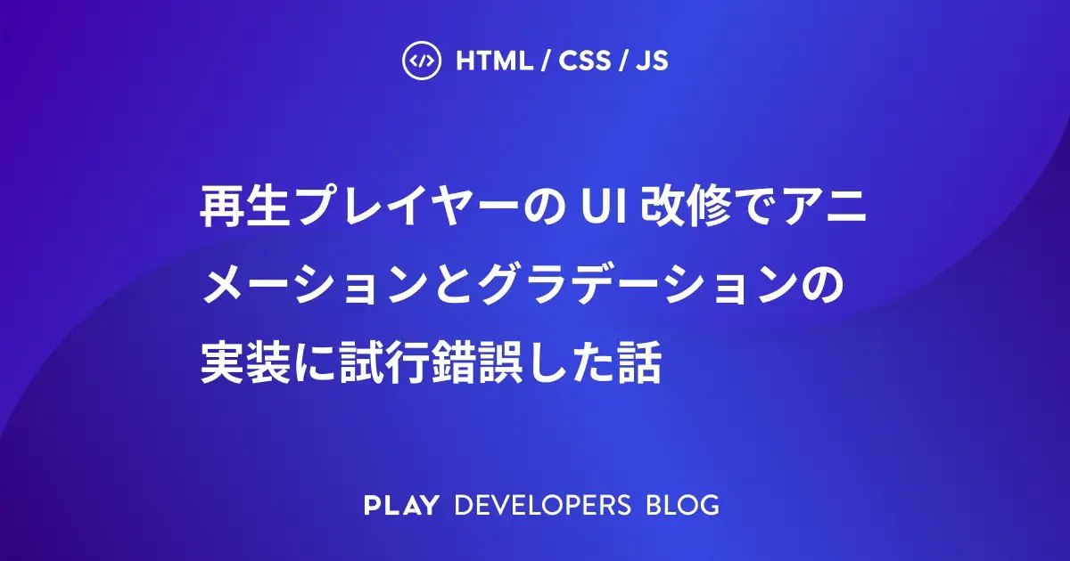 再生プレイヤーの UI 改修でアニメーションとグラデーションの実装に試行錯誤した話
