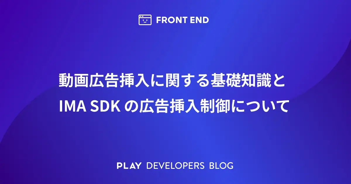 動画広告挿入に関する基礎知識と IMA SDK の広告挿入制御について