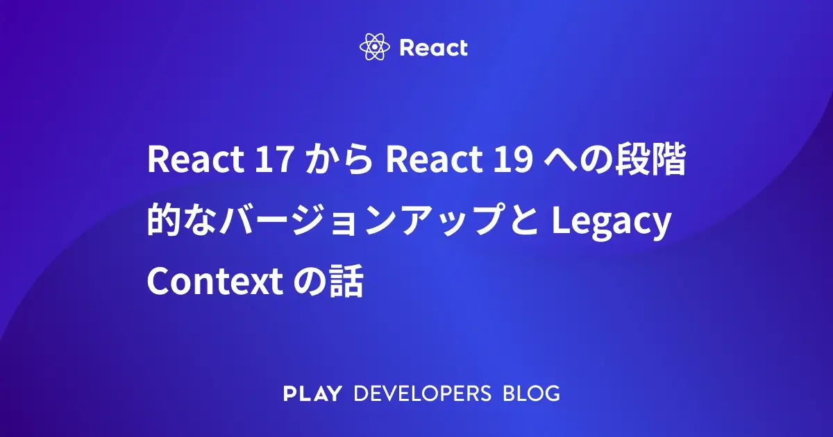 React 17 から React 19 への段階的なバージョンアップと Legacy Context の話