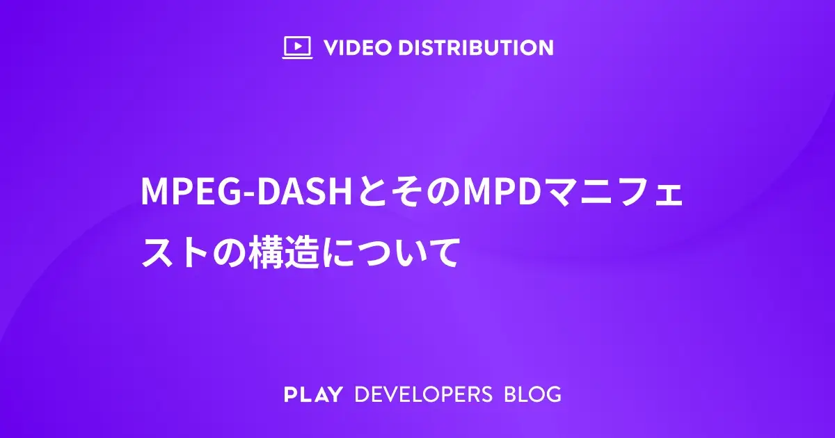 MPEG-DASHとMPDマニフェストの構造について