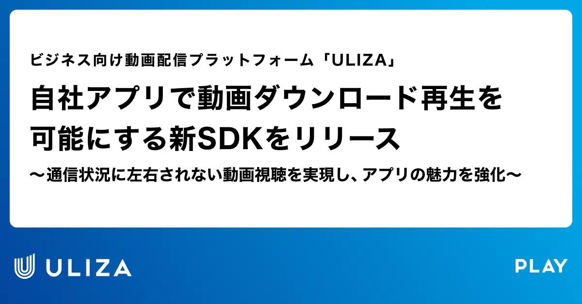 動画配信プラットフォーム「ULIZA」、自社アプリで動画ダウンロード再生を可能にする新SDKをリリース