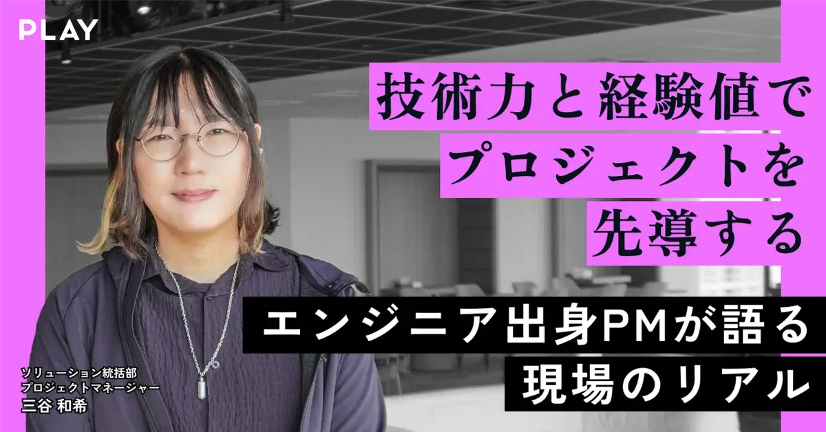 技術力と経験値でプロジェクトを先導するー エンジニア出身 PM が語る現場のリアル