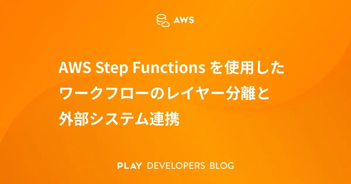 AWS Step Functions を使用したワークフローのレイヤー分離と外部システム連携