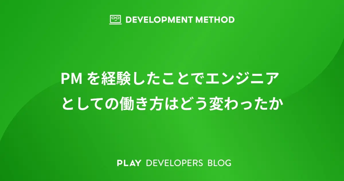 PM を経験したことでエンジニアとしての働き方はどう変わったか
