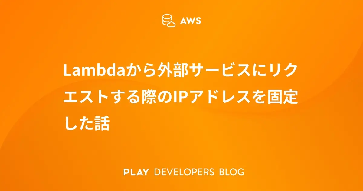 Lambdaから外部サービスにリクエストする際のIPアドレスを固定した話