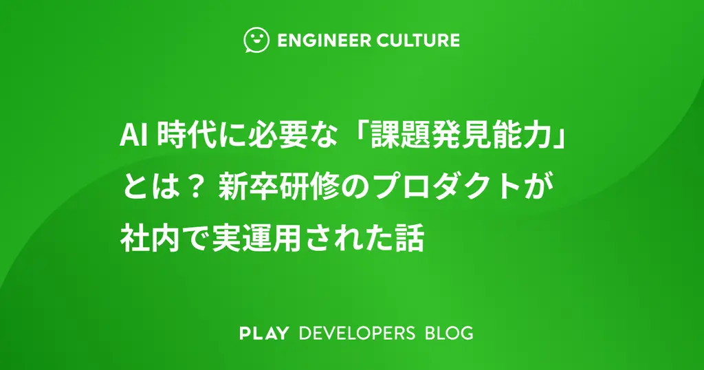 【25卒チーム開発】AI時代に必要な「課題発見能力」とは？ 新卒研修のプロダクトが社内で実運用された話