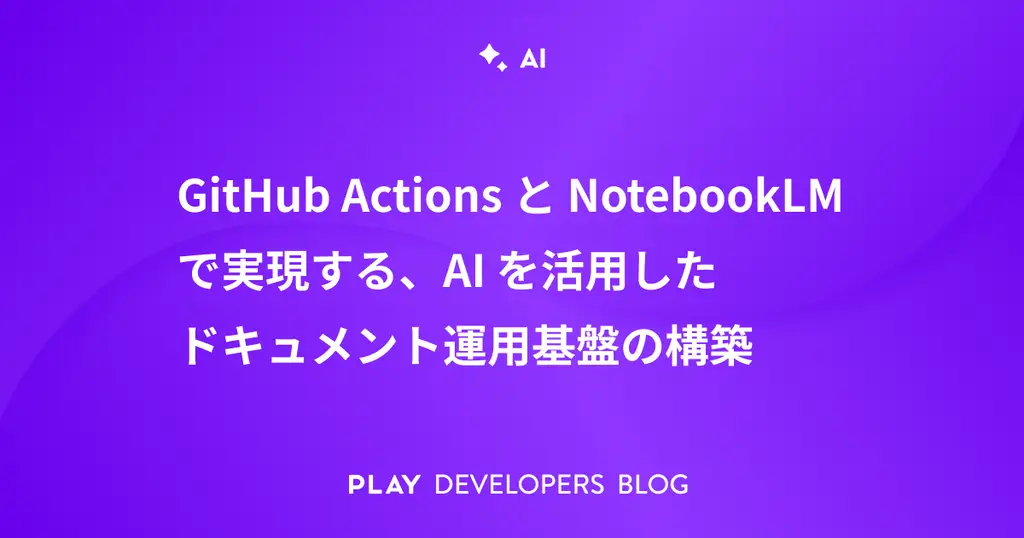 GitHub ActionsとNotebookLMで実現する、AIを活用したドキュメント運用基盤の構築
