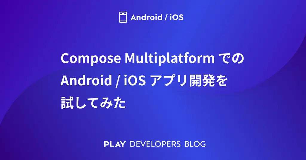 Compose MultiplatformでのAndroid/iOSアプリ開発を試してみた