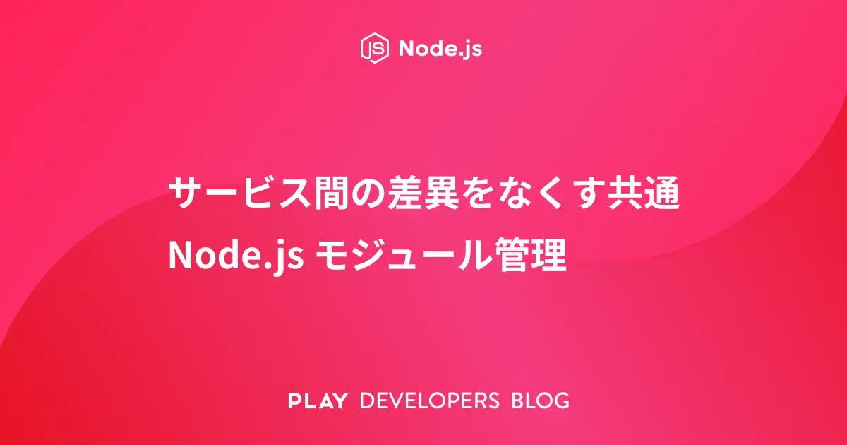 サービス間の差異をなくす共通 Node.js モジュール管理